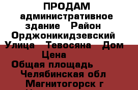 ПРОДАМ административное здание › Район ­ Орджоникидзевский › Улица ­ Тевосяна › Дом ­ 9/1 › Цена ­ 4 300 000 › Общая площадь ­ 265 - Челябинская обл., Магнитогорск г. Недвижимость » Помещения продажа   